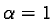 $\alpha = 1$