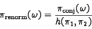 \begin{displaymath}\pi_{\text{renorm}}(\omega) = \frac{\pi_{\text{conj}}(\omega)}{h(\pi_1, \pi_2)}\end{displaymath}