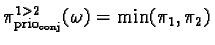 $\pi_{\text{prio}_{\text{conj}}}^{1>2}(\omega) = \min(\pi_1, \pi_2)$