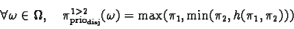 \begin{displaymath}\forall \omega \in \Omega, \quad\pi_{\text{prio}_{\text{disj}}}^{1>2}(\omega) =\max(\pi_1, \min(\pi_2, h(\pi_1, \pi_2)))\end{displaymath}