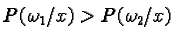 $P(\omega_1/ x)> P(\omega_2/ x)$