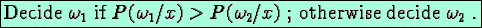 \fbox{Decide $\omega_1$\space if $P(\omega_1/ x)> P(\omega_2/ x)$ ; otherwise decide $\omega_2$ .}