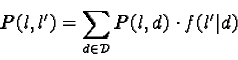 \begin{displaymath}P(l,l') = \sum_{d \in \mathcal{D}} P(l,d) \cdot f(l'\vert d)\end{displaymath}